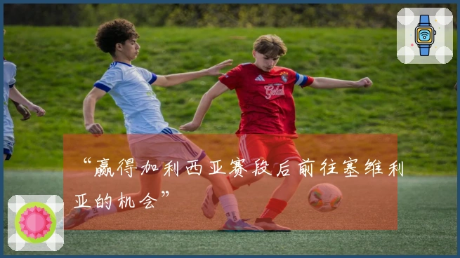 “赢得加利西亚赛段后前往塞维利亚的机会”