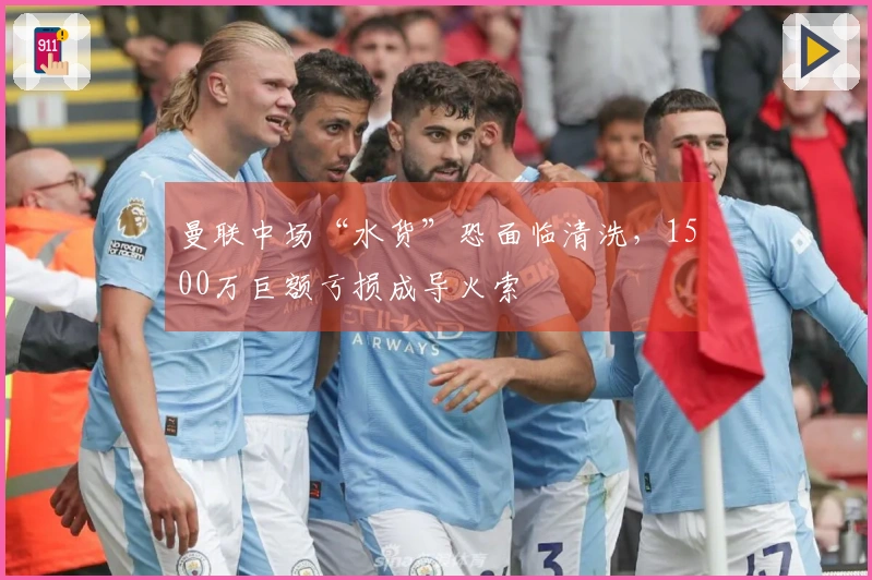 曼联中场“水货”恐面临清洗，1500万巨额亏损成导火索