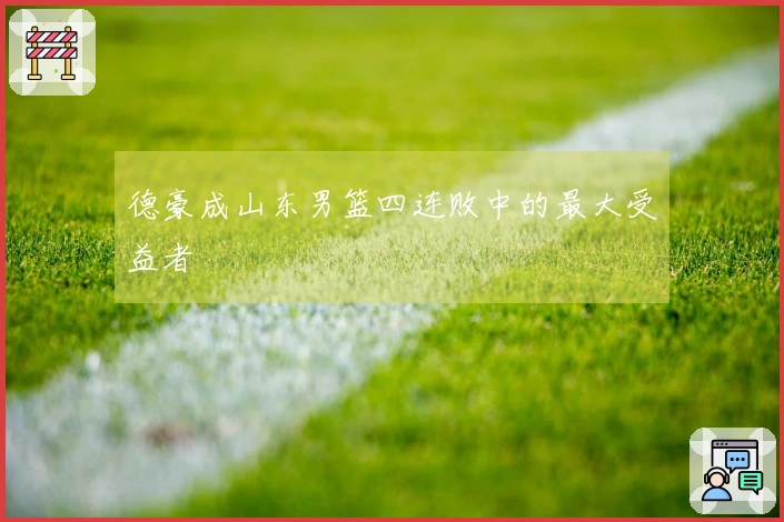 德豪成山东男篮四连败中的最大受益者