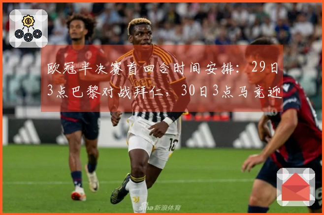 欧冠半决赛首回合时间安排：29日3点巴黎对战拜仁，30日3点马竞迎战阿森纳
