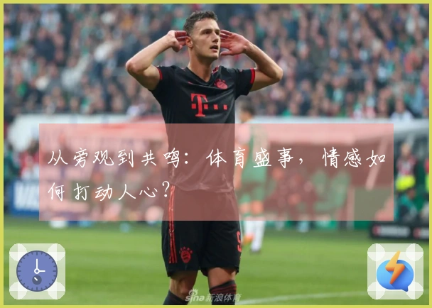 从旁观到共鸣：体育盛事，情感如何打动人心？