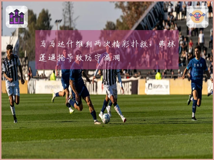 马马达什维利两次精彩扑救，弗林蓬逼抢导致防守漏洞