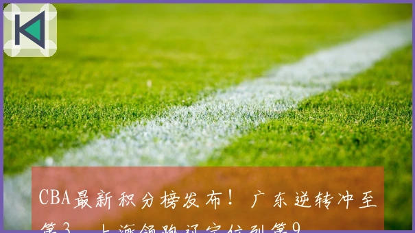 CBA最新积分榜发布！广东逆转冲至第3，上海领跑辽宁位列第9