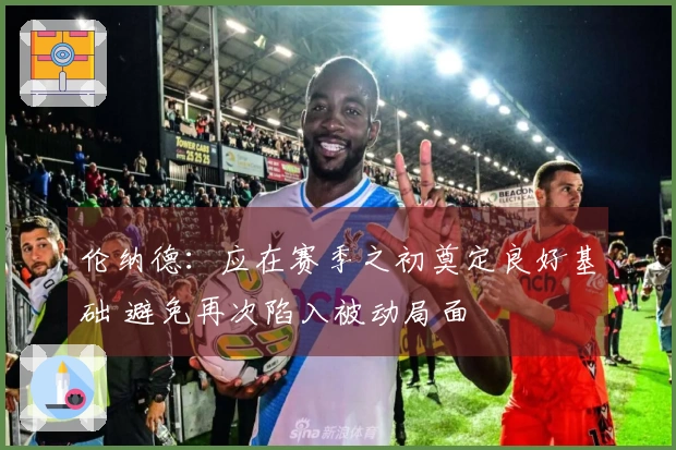 伦纳德：应在赛季之初奠定良好基础 避免再次陷入被动局面