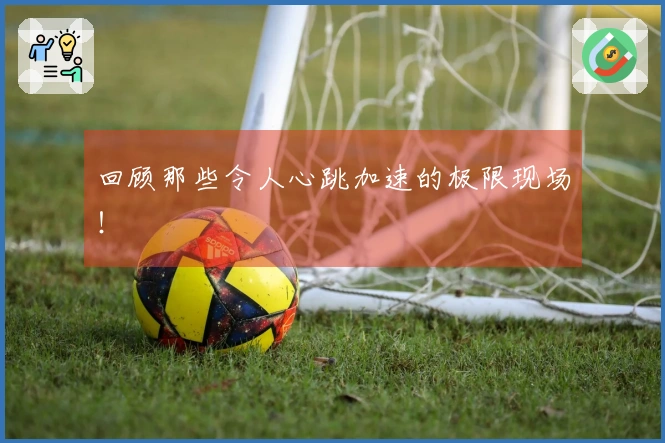 回顾那些令人心跳加速的极限现场！