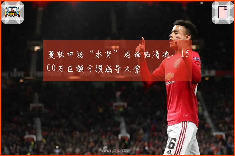 曼联中场“水货”恐面临清洗，1500万巨额亏损成导火索