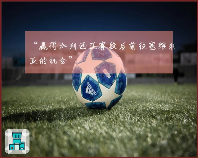 “赢得加利西亚赛段后前往塞维利亚的机会”