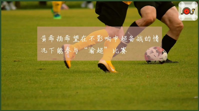 黄希扬希望在不影响中超备战的情况下能参与“渝超”比赛