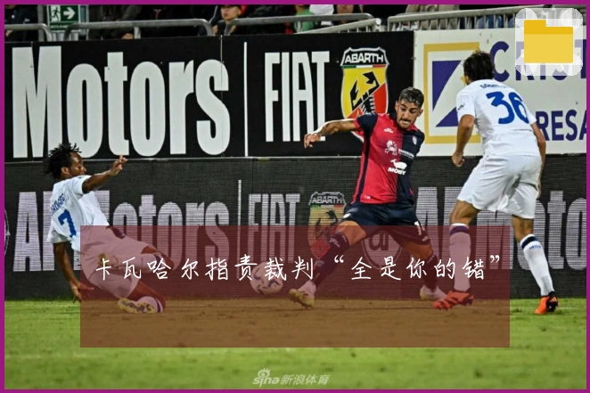 卡瓦哈尔指责裁判“全是你的错”