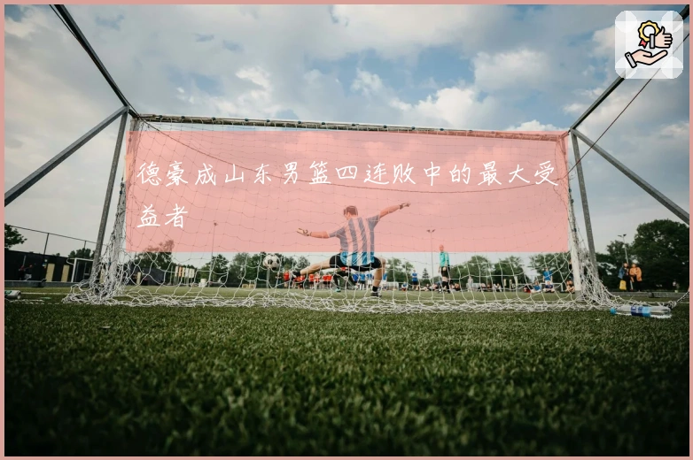 德豪成山东男篮四连败中的最大受益者